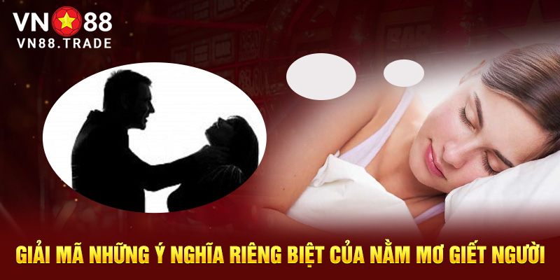 Giải mã những ý nghĩa riêng biệt của nằm mơ thấy giết người