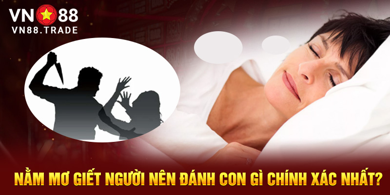 Nằm mơ giết người nên đánh con gì chính xác nhất