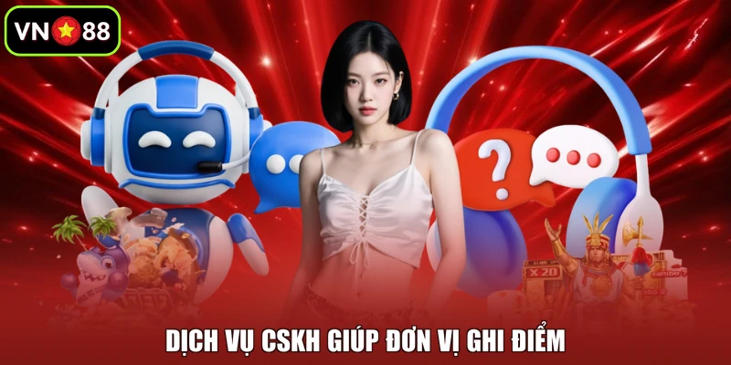 Dịch vụ CSKH giúp đơn vị ghi điểm